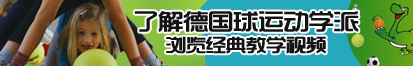 操女人逼后入视频无遮挡了解德国球运动学派，浏览经典教学视频。